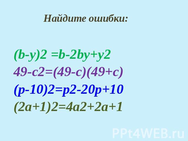 Найдите ошибки: (b-y)2 =b-2bу+у2 49-с2=(49-c)(49+с) (р-10)2=р2-20р+10 (2а+1)2=4а2+2а+1