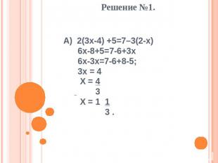 Решение №1. А) 2(3x-4) +5=7–3(2-x) 6x-8+5=7-6+3x 6x-3x=7-6+8-5; 3x = 4 X = 4 3 X