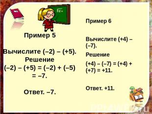 Пример 5 Вычислите (–2) – (+5). Решение (–2) – (+5) = (–2) + (–5) = –7. Ответ. –