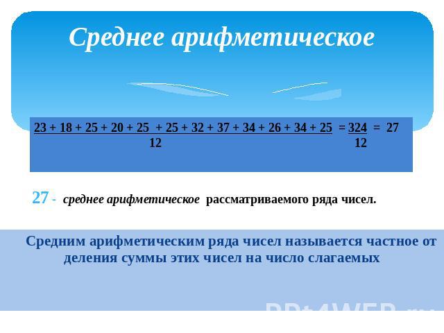 Среднее арифметическое Средним арифметическим ряда чисел называется частное от деления суммы этих чисел на число слагаемых