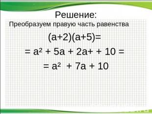 Решение: Преобразуем правую часть равенства (а+2)(а+5)= = а² + 5а + 2а+ + 10 = =