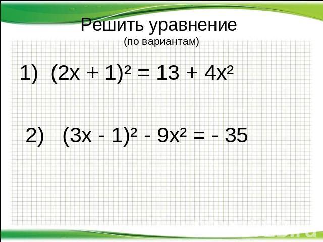 Решить уравнение (по вариантам) 1) (2х + 1)² = 13 + 4х² 2) (3х - 1)² - 9х² = - 35