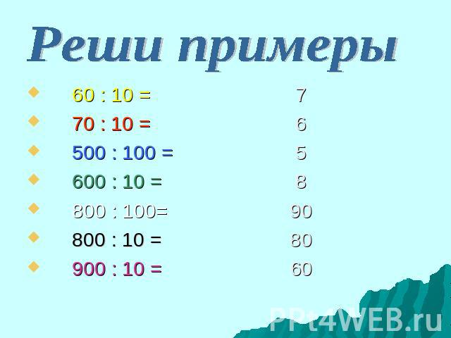 Реши примеры 60 : 10 = 7 70 : 10 = 6 500 : 100 = 5 600 : 10 = 8 800 : 100= 90 800 : 10 = 80 900 : 10 = 60