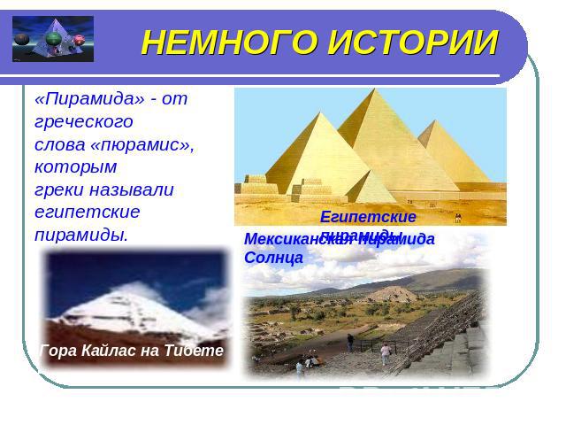 НЕМНОГО ИСТОРИИ «Пирамида» - от греческого слова «пюрамис», которым греки называли египетские пирамиды.