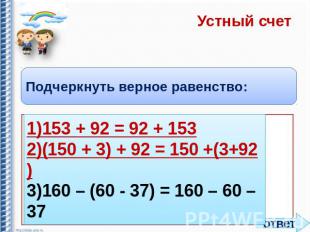 Устный счет Подчеркнуть верное равенство: 1)153 + 92 = 92 + 153 2)(150 + 3) + 92