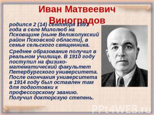 Иван Матвеевич Виноградов родился 2 (14) сентября 1891 года в селе Милолюб на Пс