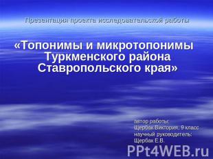 Презентация проекта исследовательской работы «Топонимы и микротопонимы Туркменск