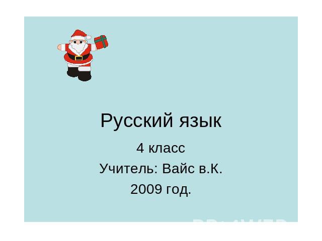 Русский язык 4 класс Учитель: Вайс в.К. 2009 год.