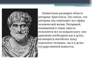 Значительно расширил область риторики Аристотель .Он считал, что риторика она ох
