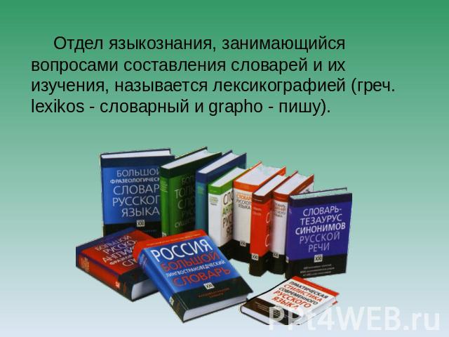 Отдел языкознания, занимающийся вопросами составления словарей и их изучения, называется лексикографией (греч. lexikos - словарный и grapho - пишу).