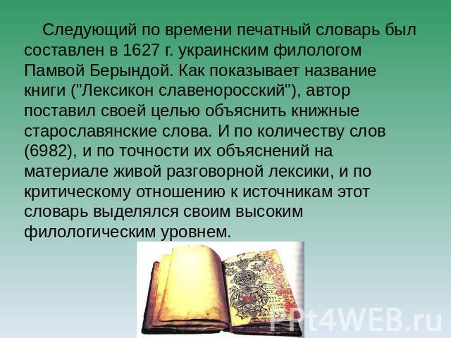 Следующий по времени печатный словарь был составлен в 1627 г. украинским филологом Памвой Берындой. Как показывает название книги (
