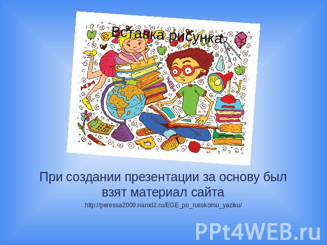 При создании презентации за основу был взят материал сайта http://peressa2009.narod2.ru/EGE_po_russkomu_yaziku/