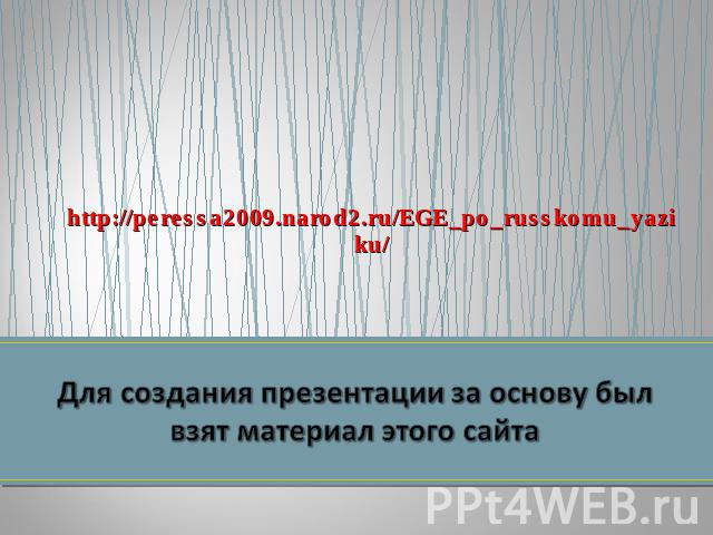 http://peressa2009.narod2.ru/EGE_po_russkomu_yaziku/ Для создания презентации за основу был взят материал этого сайта