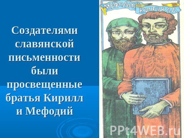Создателями славянской письменности были просвещенные братья Кирилл и Мефодий