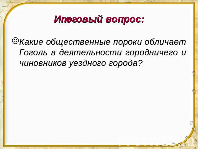 Итоговый вопрос: Какие общественные пороки обличает Гоголь в деятельности городничего и чиновников уездного города?