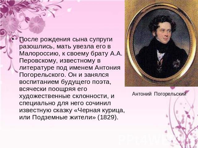 После рождения сына супруги разошлись, мать увезла его в Малороссию, к своему брату А.А. Перовскому, известному в литературе под именем Антония Погорельского. Он и занялся воспитанием будущего поэта, всячески поощряя его художественные склонности, и…