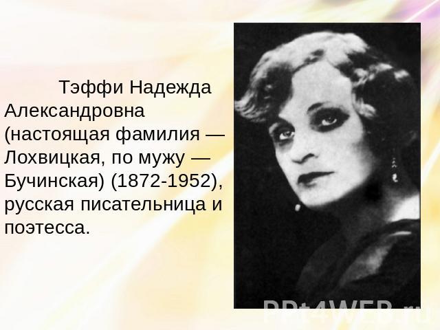 Тэффи Надежда Александровна (настоящая фамилия — Лохвицкая, по мужу — Бучинская) (1872-1952), русская писательница и поэтесса.