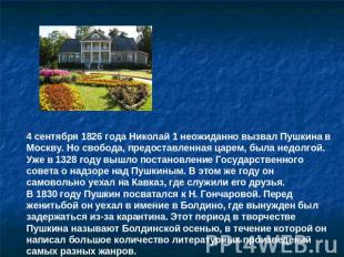 4 сентября 1826 года Николай 1 неожиданно вызвал Пушкина в Москву. Но свобода, п