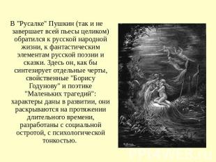 В "Русалке" Пушкин (так и не завершает всей пьесы целиком) обратился к русской н