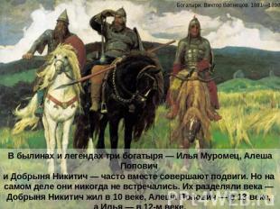 В былинах и легендах три богатыря — Илья Муромец, Алеша Попович и Добрыня Никити