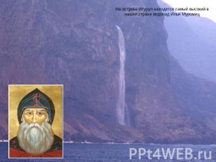 На острове Итуруп находится самый высокий в нашей стране водопад Илья Муромец