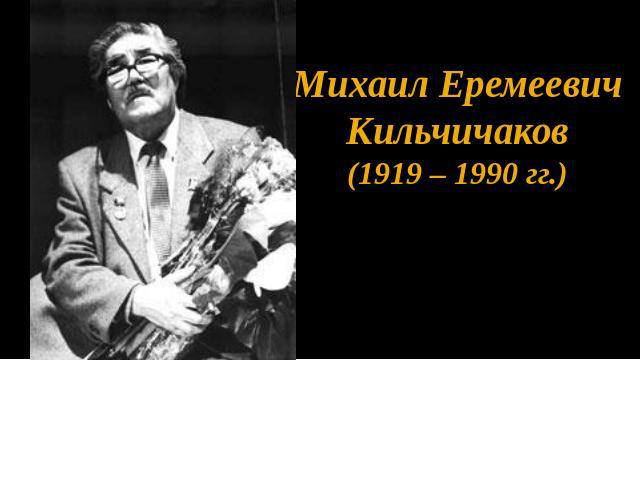 Михаил Еремеевич Кильчичаков (1919 – 1990 гг.)