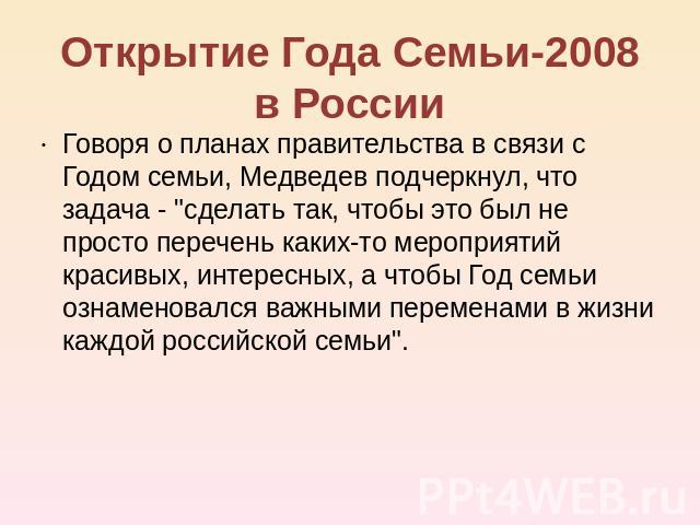 Открытие Года Семьи-2008 в России Говоря о планах правительства в связи с Годом семьи, Медведев подчеркнул, что задача - сделать так, чтобы это был не просто перечень каких-то мероприятий красивых, интересных, а чтобы Год семьи ознаменовался важными…