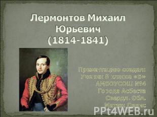 Лермонтов Михаил Юрьевич (1814-1841) Презентацию создал: Ученик 8 класса «Б» АМБ