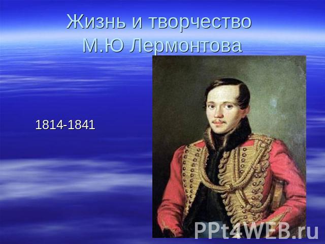 Жизнь и творчество М.Ю Лермонтова 1814-1841