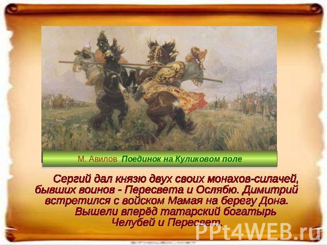 Сергий дал князю двух своих монахов-силачей, бывших воинов - Пересвета и Ослябю. Димитрий встретился с войском Мамая на берегу Дона. Вышели вперёд татарский богатырь Челубей и Пересвет.