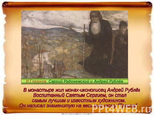 В монастыре жил монах-иконописец Андрей Рублёв. Воспитанный Святым Сергием, он стал самым лучшим и известным художником. Он написал знаменитую на весь мир икону 