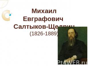 Михаил Евграфович Салтыков-Щедрин (1826-1889)