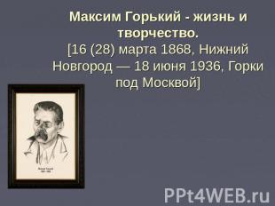 Максим Горький - жизнь и творчество. [16 (28) марта 1868, Нижний Новгород — 18 и