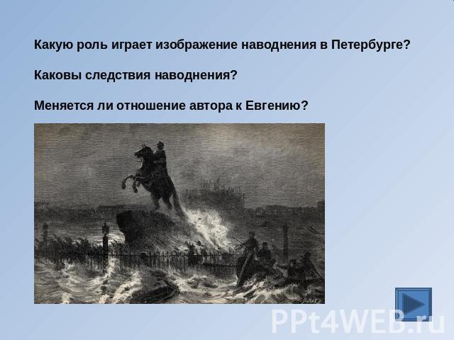 Какую роль играет изображение наводнения в Петербурге? Каковы следствия наводнения? Меняется ли отношение автора к Евгению?
