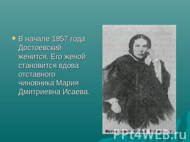 В начале 1857 года Достоевский женится. Его женой становится вдова отставного чиновника Мария Дмитриевна Исаева.