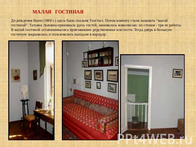 МАЛАЯ ГОСТИНАЯ До рождения Вани (1888 г.) здесь была спальня Толстых. Потом комнату стали называть 