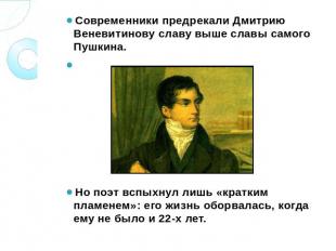 Современники предрекали Дмитрию Веневитинову славу выше славы самого Пушкина. Но