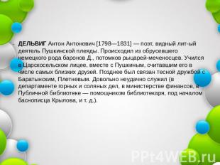 ДЕЛЬВИГ Антон Антонович [1798—1831] — поэт, видный лит-ый деятель Пушкинской пле