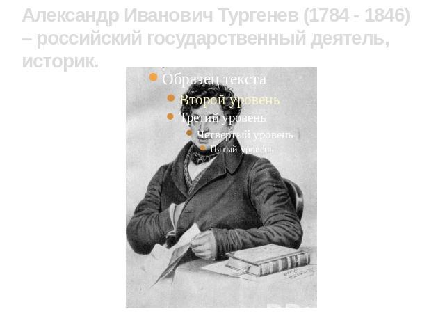 Александр Иванович Тургенев (1784 - 1846) – российский государственный деятель, историк.