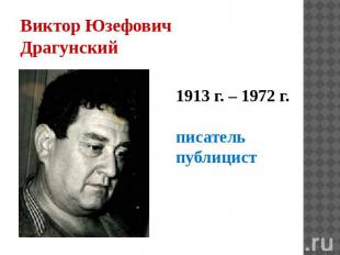 Виктор Юзефович Драгунский 1913 г. – 1972 г. писатель публицист