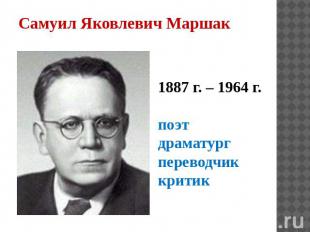 Самуил Яковлевич Маршак 1887 г. – 1964 г. поэт драматург переводчик критик