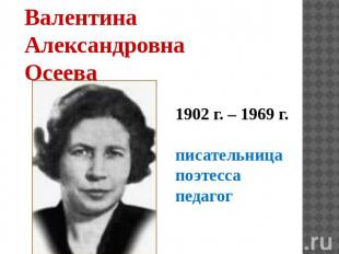 Валентина Александровна Осеева 1902 г. – 1969 г. писательница поэтесса педагог