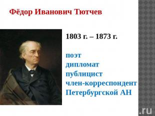 Фёдор Иванович Тютчев 1803 г. – 1873 г. поэт дипломат публицист член-корреспонде