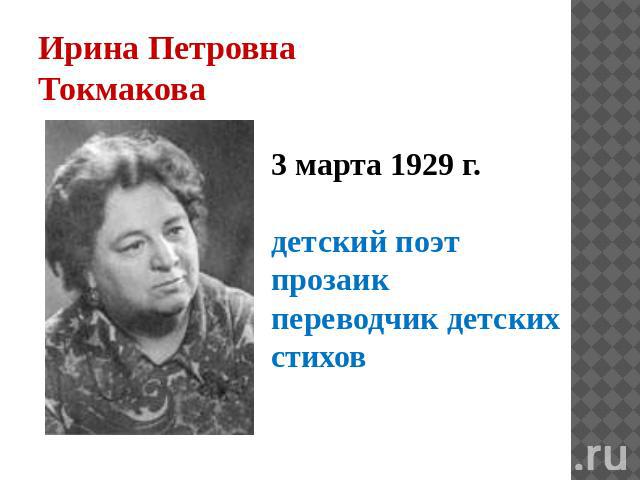 Ирина Петровна Токмакова 3 марта 1929 г. детский поэт прозаик переводчик детских стихов