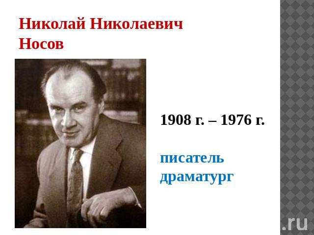 Николай Николаевич Носов 1908 г. – 1976 г. писатель драматург