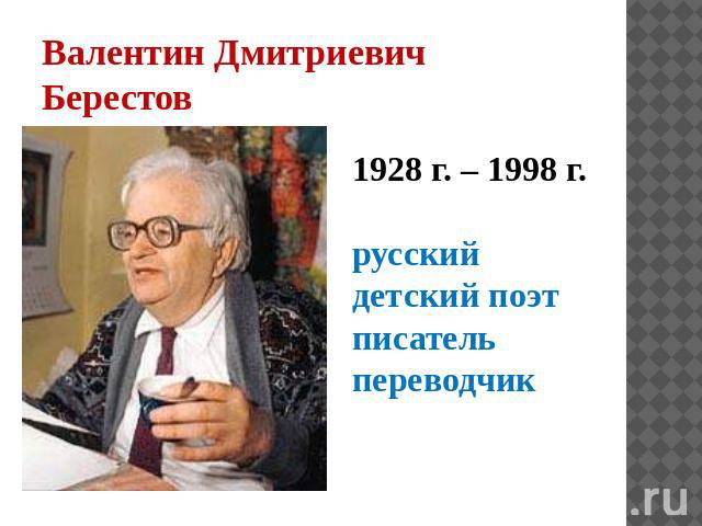 Валентин Дмитриевич Берестов 1928 г. – 1998 г. русский детский поэт писатель переводчик