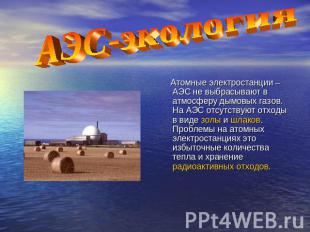 АЭС-экология Атомные электростанции – АЭС не выбрасывают в атмосферу дымовых газ