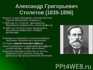 Александр ГригорьевичСтолетов (1839-1896) Родился в городе Владимире, в купеческ