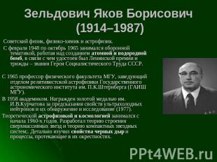 Зельдович Яков Борисович (1914–1987) Советский физик, физико-химик и астрофизик.