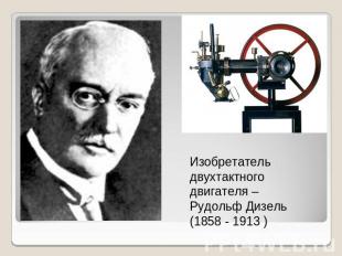 Изобретатель двухтактного двигателя – Рудольф Дизель (1858 - 1913 )